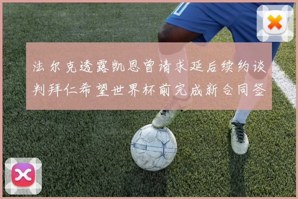 法尔克透露凯恩曾请求延后续约谈判拜仁希望世界杯前完成新合同签署