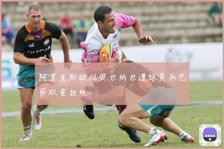 阿贾克斯欲租贝尔纳尔遭球员和巴萨双重拒绝