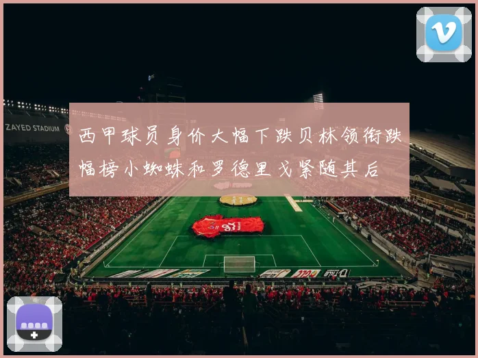 西甲球员身价大幅下跌贝林领衔跌幅榜小蜘蛛和罗德里戈紧随其后