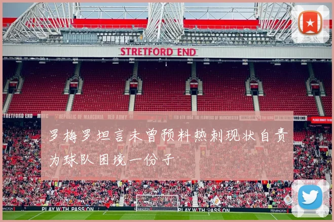罗梅罗坦言未曾预料热刺现状自责为球队困境一份子