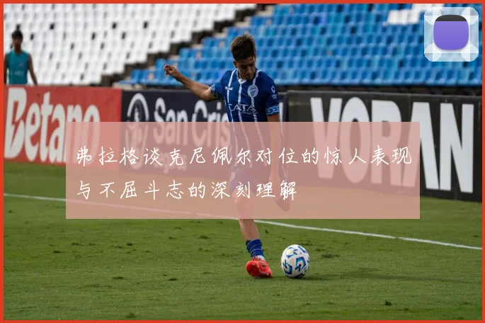 弗拉格谈克尼佩尔对位的惊人表现与不屈斗志的深刻理解
