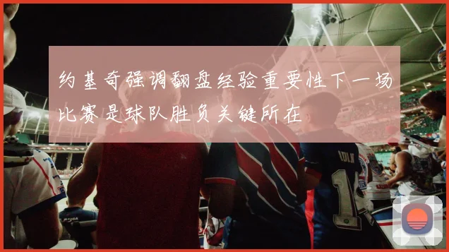 约基奇强调翻盘经验重要性下一场比赛是球队胜负关键所在
