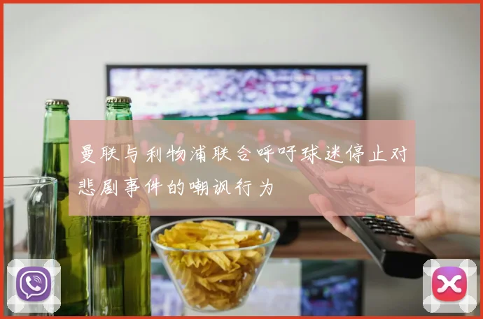 曼联与利物浦联合呼吁球迷停止对悲剧事件的嘲讽行为