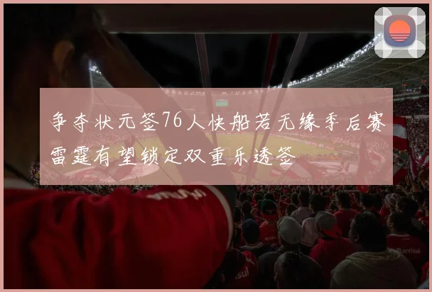 争夺状元签76人快船若无缘季后赛雷霆有望锁定双重乐透签