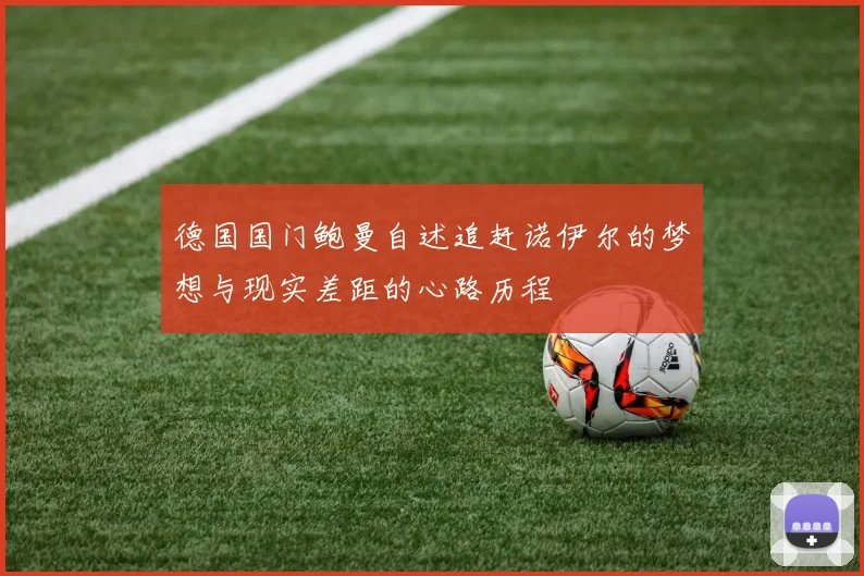 德国国门鲍曼自述追赶诺伊尔的梦想与现实差距的心路历程