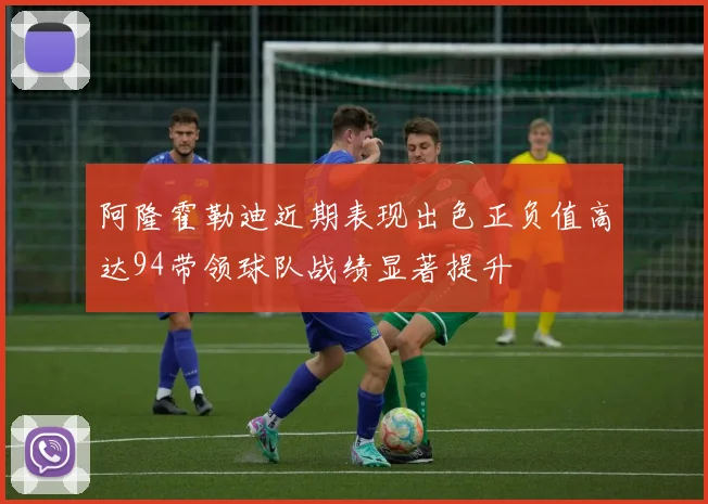 阿隆霍勒迪近期表现出色正负值高达94带领球队战绩显著提升
